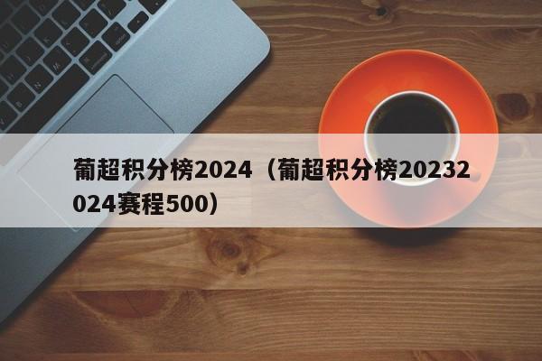 葡超积分榜2024（葡超积分榜20232024赛程500）