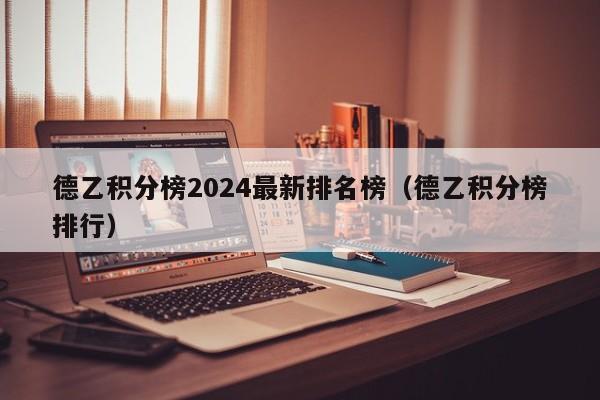 德乙积分榜2024最新排名榜（德乙积分榜排行）