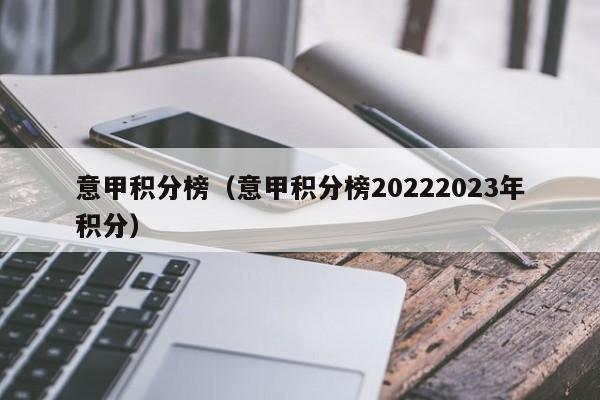 意甲积分榜（意甲积分榜20222023年积分）