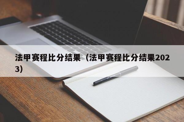 法甲赛程比分结果（法甲赛程比分结果2023）