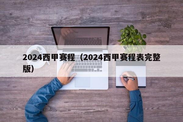 2024西甲赛程（2024西甲赛程表完整版）