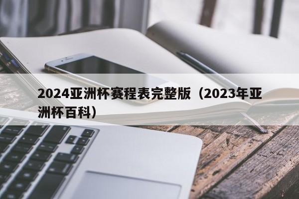 2024亚洲杯赛程表完整版（2023年亚洲杯百科）