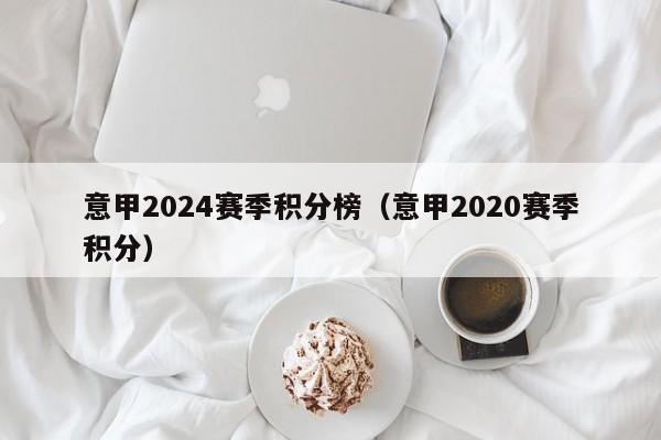 意甲2024赛季积分榜（意甲2020赛季积分）