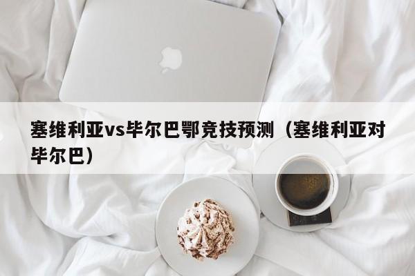 塞维利亚vs毕尔巴鄂竞技预测（塞维利亚对毕尔巴）