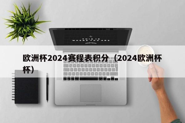 欧洲杯2024赛程表积分（2024欧洲杯杯）