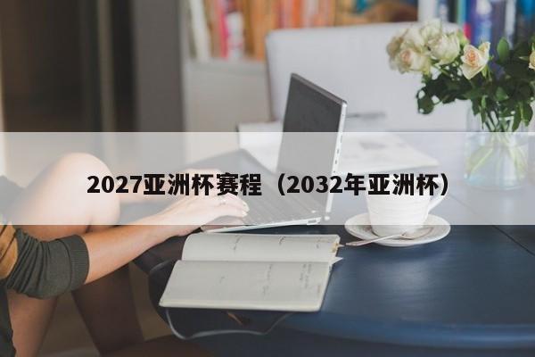 2027亚洲杯赛程（2032年亚洲杯）