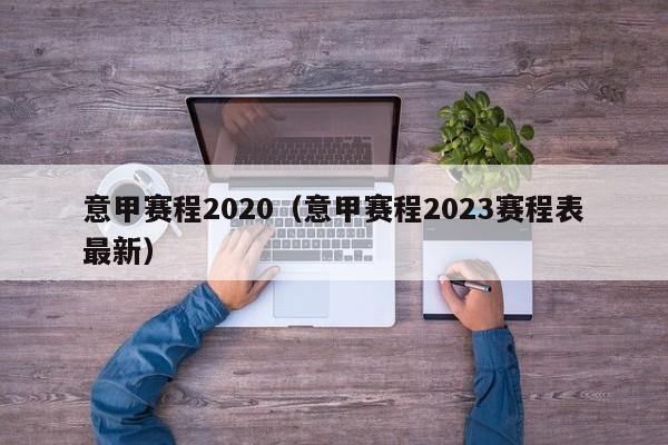 意甲赛程2020（意甲赛程2023赛程表最新）