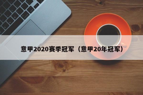 意甲2020赛季冠军（意甲20年冠军）