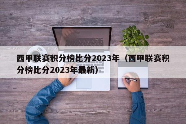 西甲联赛积分榜比分2023年（西甲联赛积分榜比分2023年最新）