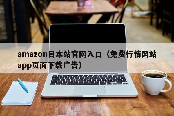 amazon日本站官网入口（免费行情网站app页面下载广告）