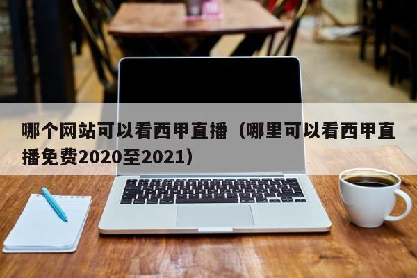 哪个网站可以看西甲直播（哪里可以看西甲直播免费2020至2021）