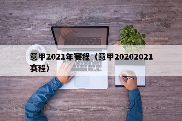 意甲2021年赛程（意甲20202021赛程）