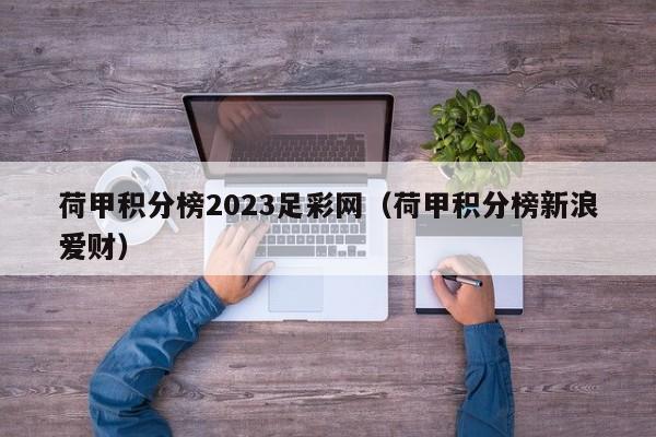 荷甲积分榜2023足彩网（荷甲积分榜新浪爱财）