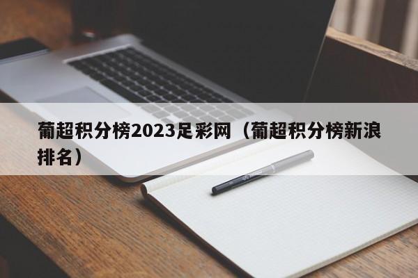 葡超积分榜2023足彩网（葡超积分榜新浪排名）