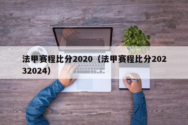 法甲赛程比分2020（法甲赛程比分20232024）