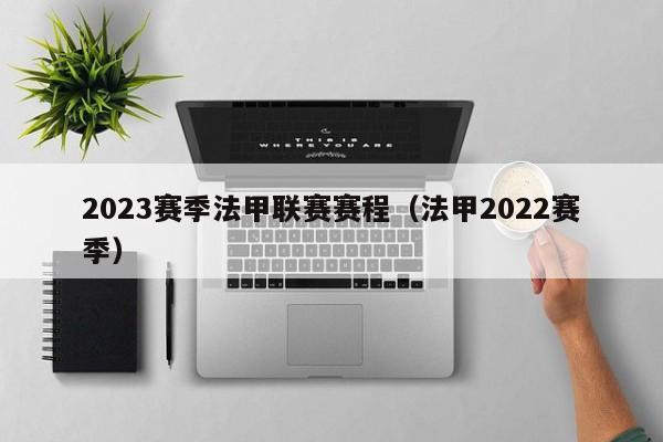 2023赛季法甲联赛赛程（法甲2022赛季）