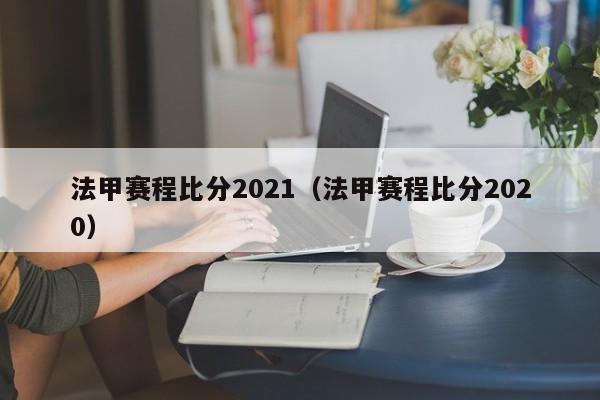 法甲赛程比分2021（法甲赛程比分2020）