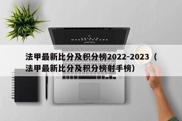 法甲最新比分及积分榜2022-2023（法甲最新比分及积分榜射手榜）