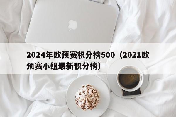 2024年欧预赛积分榜500（2021欧预赛小组最新积分榜）