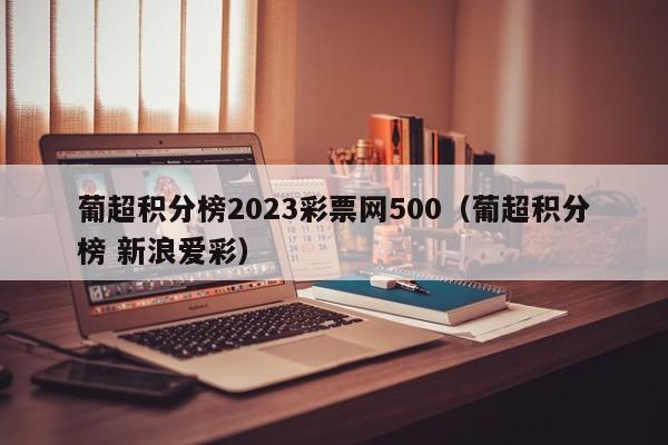 葡超积分榜2023彩票网500（葡超积分榜 新浪爱彩）