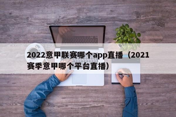 2022意甲联赛哪个app直播（2021赛季意甲哪个平台直播）