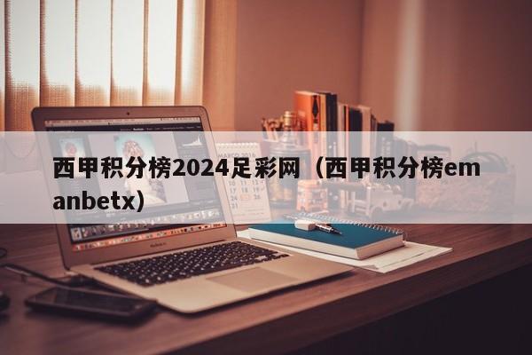 西甲积分榜2024足彩网（西甲积分榜emanbetx）